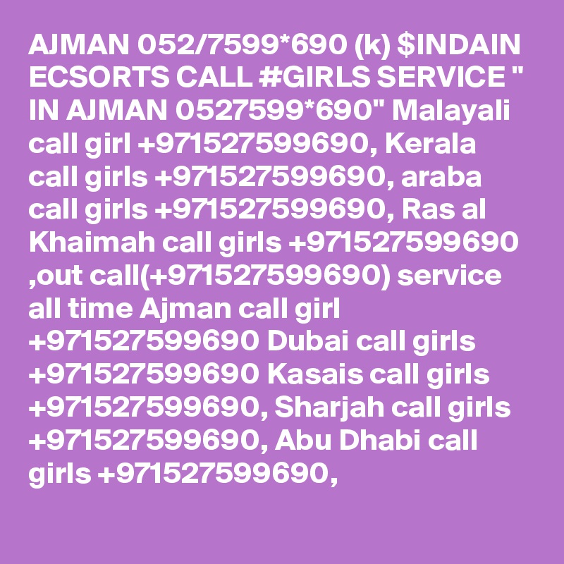 AJMAN 052/7599*690 (k) $INDAIN ECSORTS CALL #GIRLS SERVICE " IN AJMAN 0527599*690" Malayali call girl +971527599690, Kerala call girls +971527599690, araba call girls +971527599690, Ras al Khaimah call girls +971527599690 ,out call(+971527599690) service all time Ajman call girl +971527599690 Dubai call girls +971527599690 Kasais call girls +971527599690, Sharjah call girls +971527599690, Abu Dhabi call girls +971527599690,