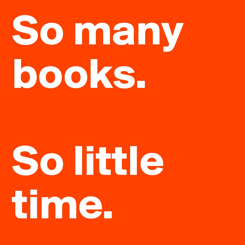 So many books.

So little time.