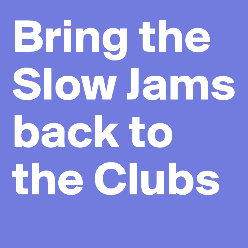 Bring the Slow Jams back to the Clubs