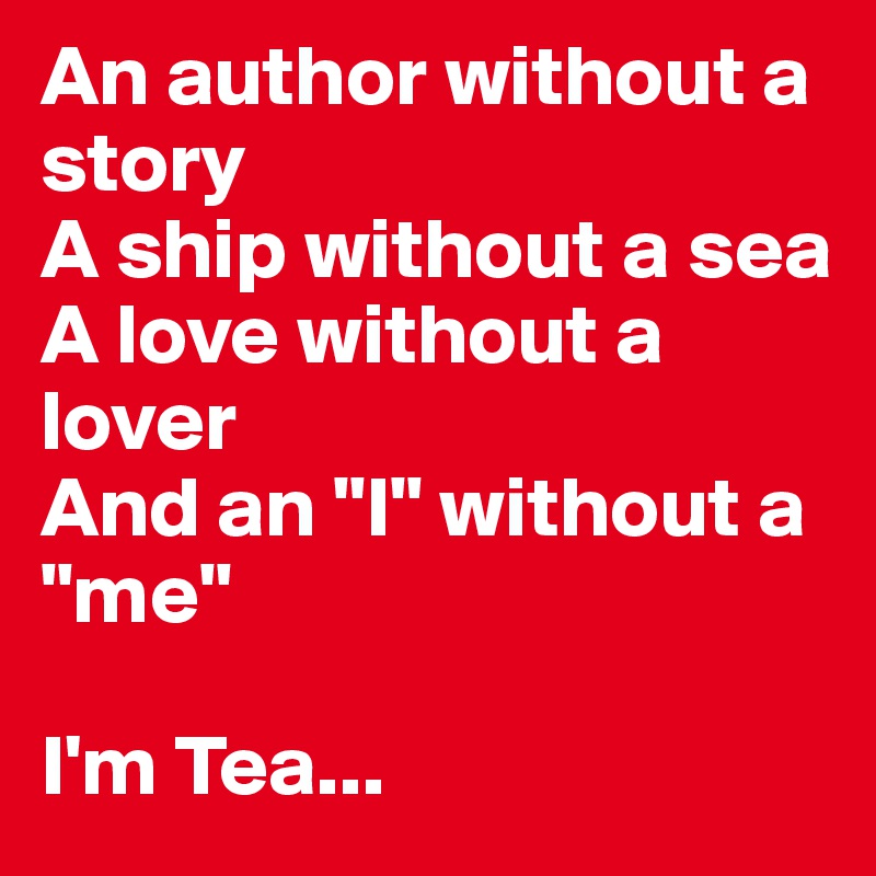 An author without a story
A ship without a sea
A love without a lover
And an "I" without a "me"

I'm Tea...