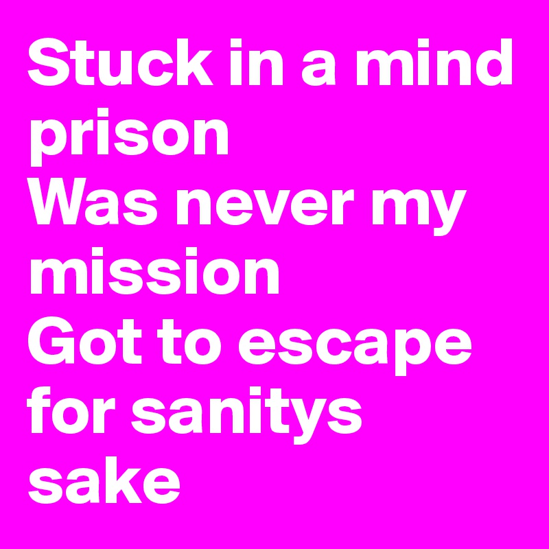 Stuck in a mind prison
Was never my mission
Got to escape for sanitys sake
