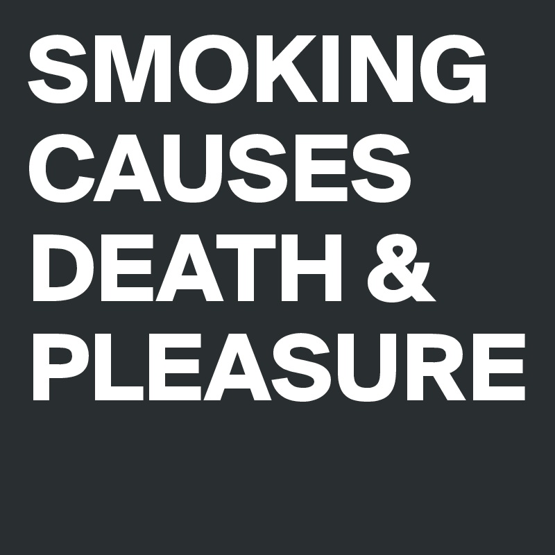 SMOKING CAUSES DEATH & PLEASURE