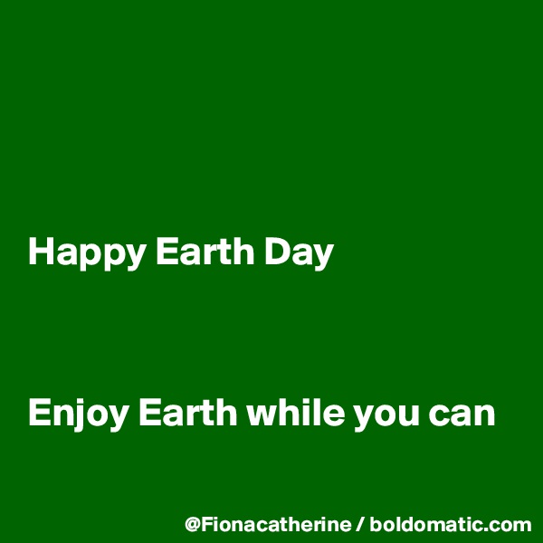 




Happy Earth Day



Enjoy Earth while you can

