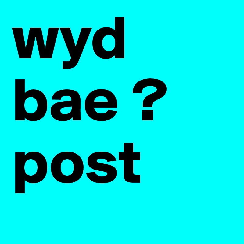 wyd 
bae ?
post