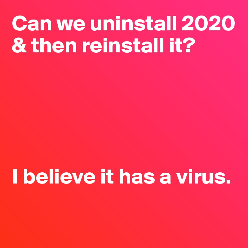 Can we uninstall 2020 & then reinstall it?





I believe it has a virus.

