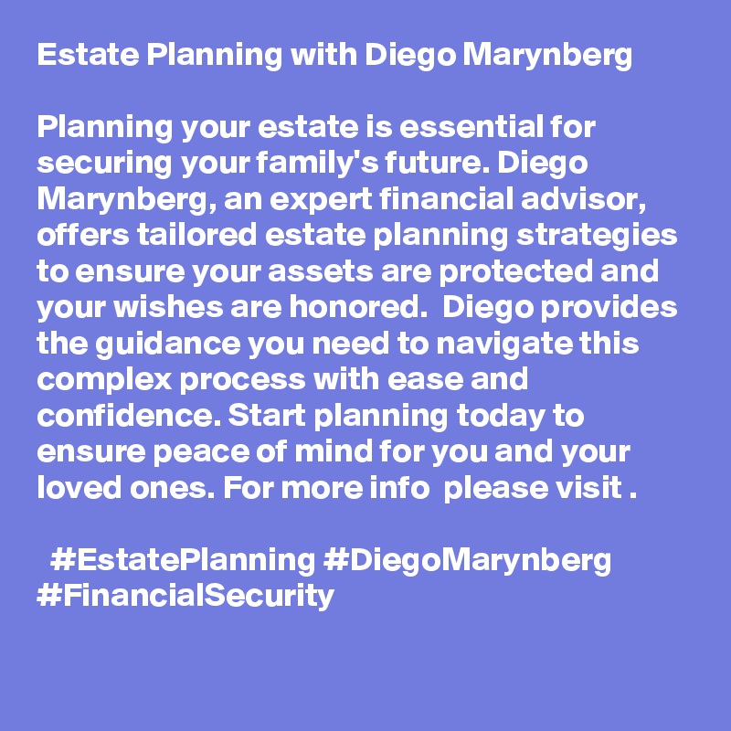 Estate Planning with Diego Marynberg

Planning your estate is essential for securing your family's future. Diego Marynberg, an expert financial advisor, offers tailored estate planning strategies to ensure your assets are protected and your wishes are honored.  Diego provides the guidance you need to navigate this complex process with ease and confidence. Start planning today to ensure peace of mind for you and your loved ones. For more info  please visit .
 
  #EstatePlanning #DiegoMarynberg #FinancialSecurity
