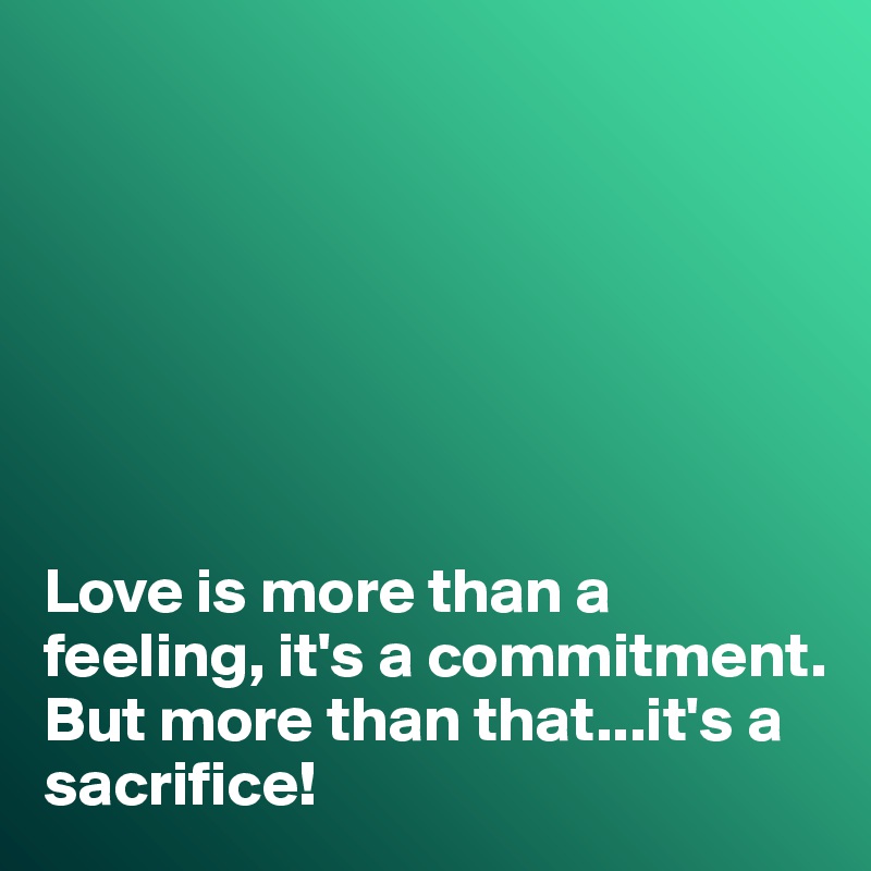 







Love is more than a feeling, it's a commitment. 
But more than that...it's a sacrifice!
