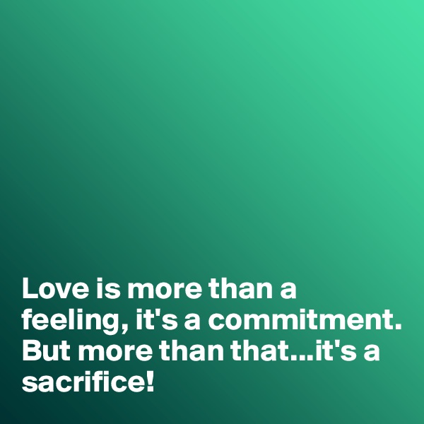 







Love is more than a feeling, it's a commitment. 
But more than that...it's a sacrifice!