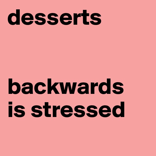 desserts


backwards
is stressed
