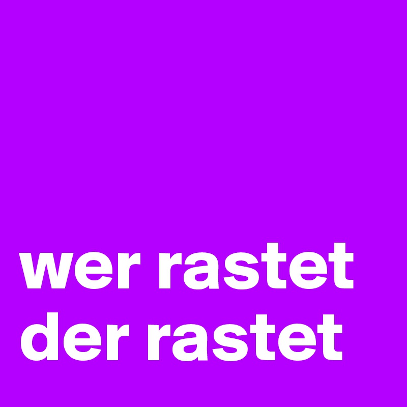 


wer rastet der rastet
