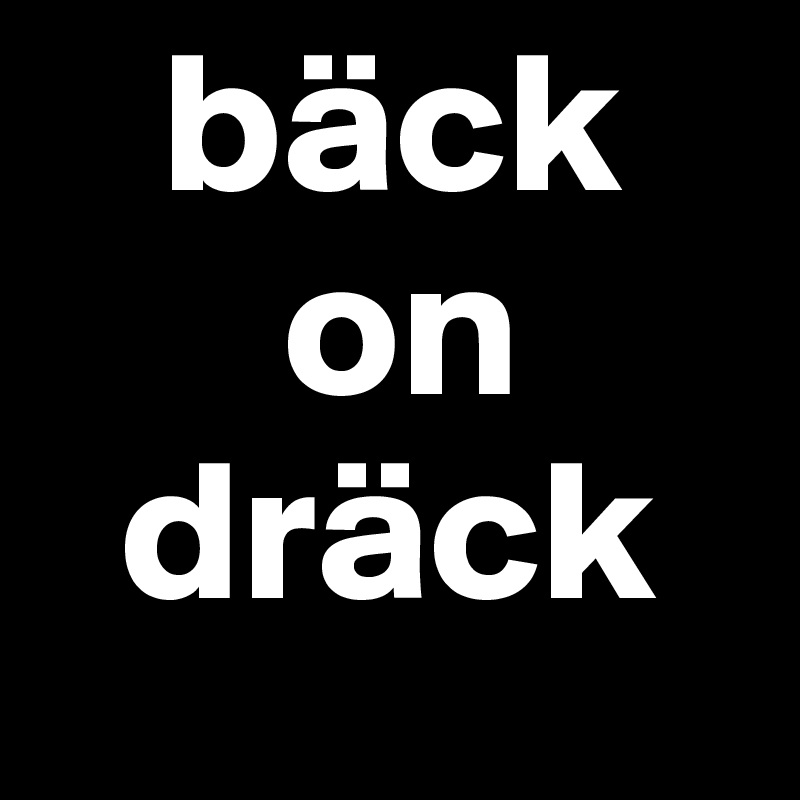    bäck
      on
  dräck
