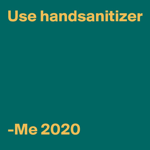 Use handsanitizer






-Me 2020