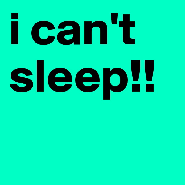 i can't sleep!! 