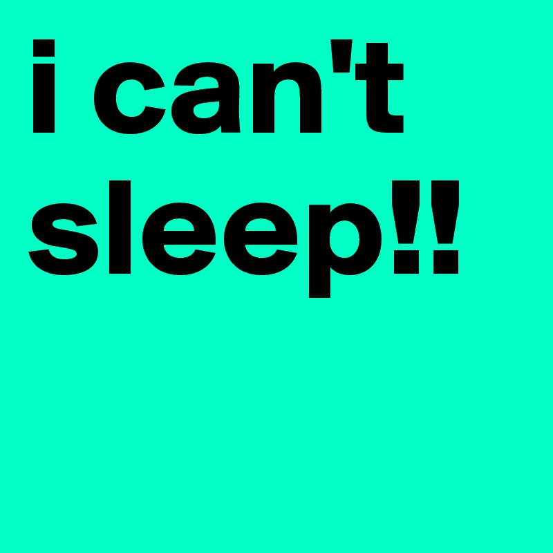 i can't sleep!! 