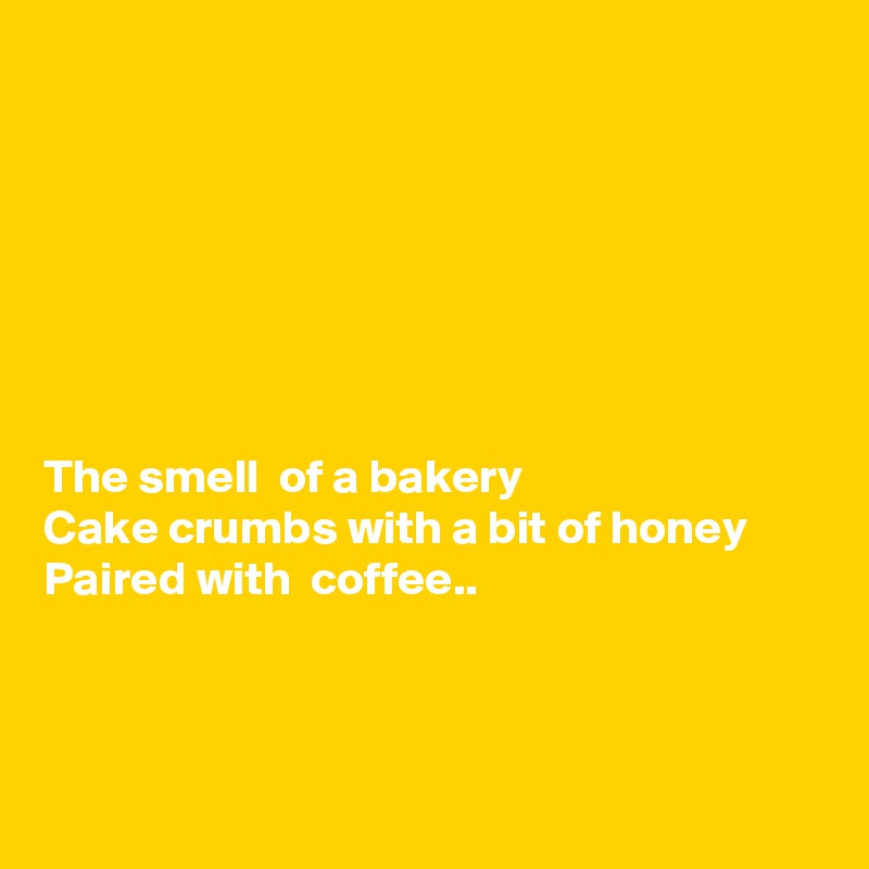 







The smell  of a bakery 
Cake crumbs with a bit of honey
Paired with  coffee..



