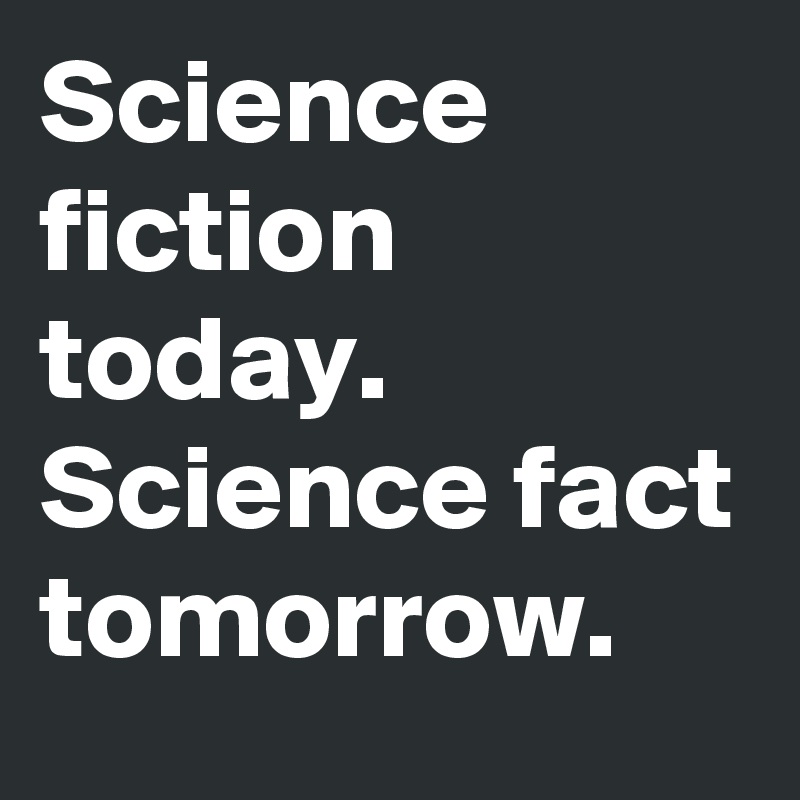 Science fiction today. Science fact tomorrow. 