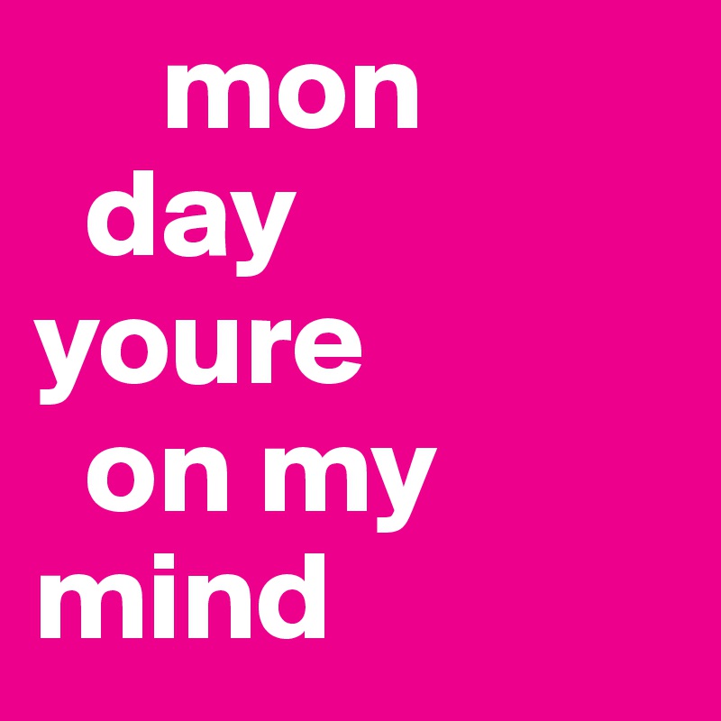      mon
  day
youre 
  on my 
mind