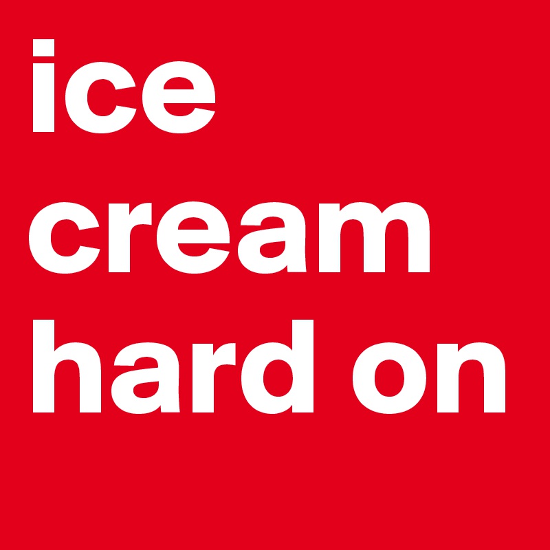 ice cream hard on 