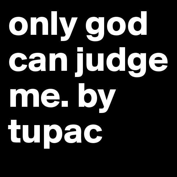 only god can judge me. by tupac