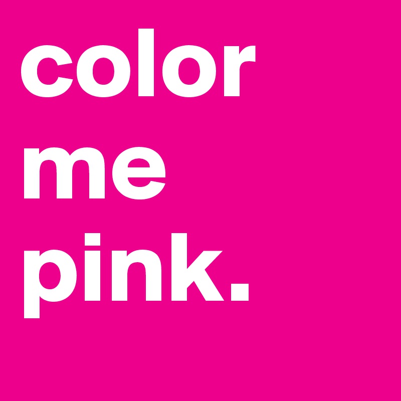 color me pink. 