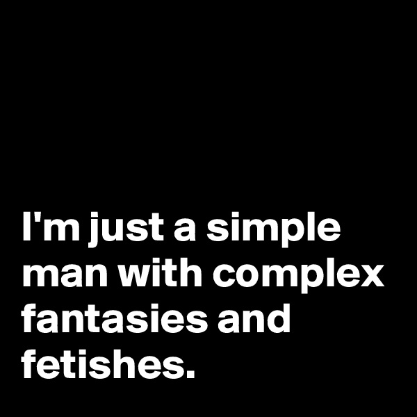 



I'm just a simple man with complex fantasies and fetishes.