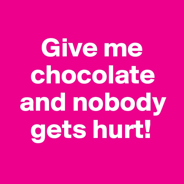     
      Give me     
    chocolate 
  and nobody 
    gets hurt!
