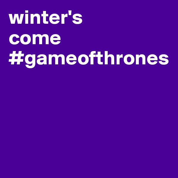 winter's
come
#gameofthrones



