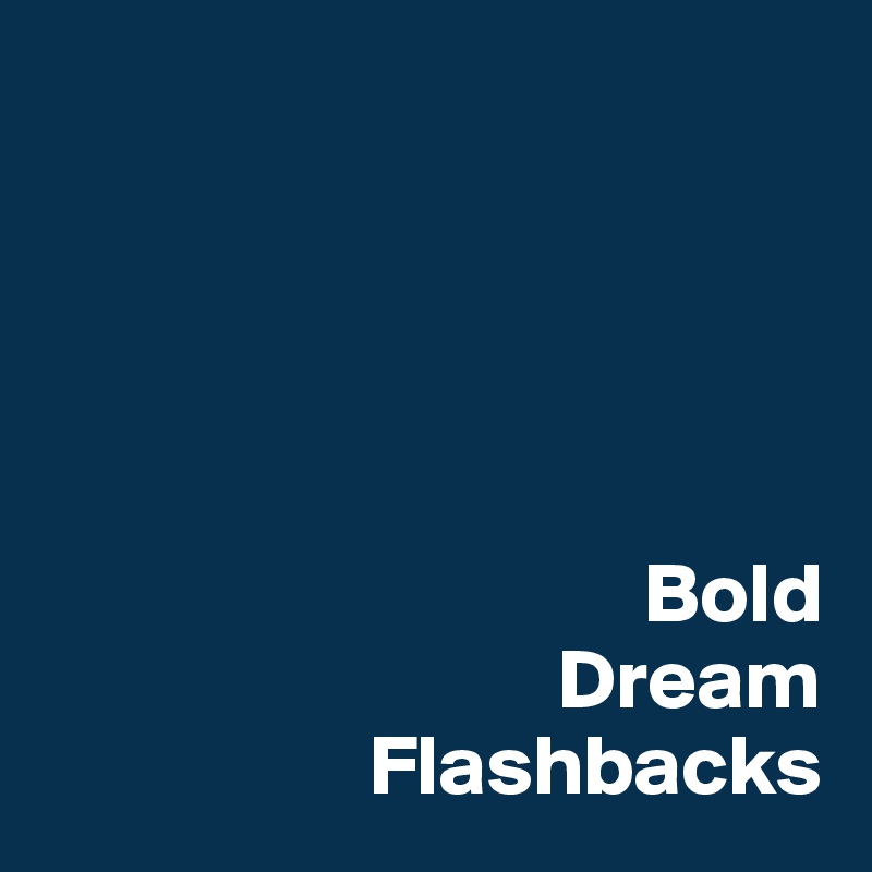 


                    


                                   Bold
                              Dream
                   Flashbacks