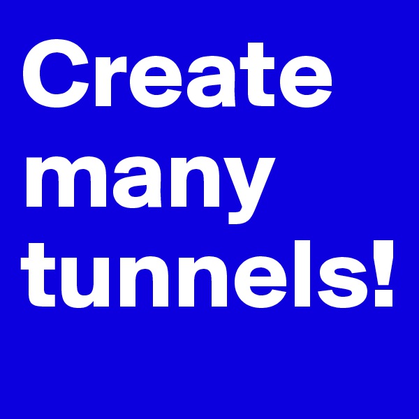 Create many tunnels! 