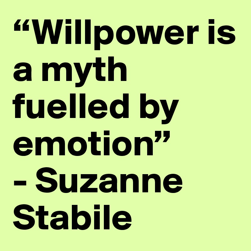 “Willpower is a myth fuelled by emotion”
- Suzanne Stabile 