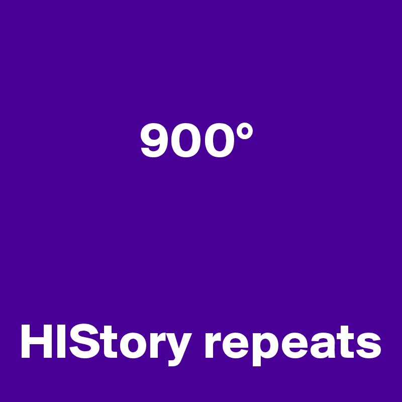  

            900°



HIStory repeats