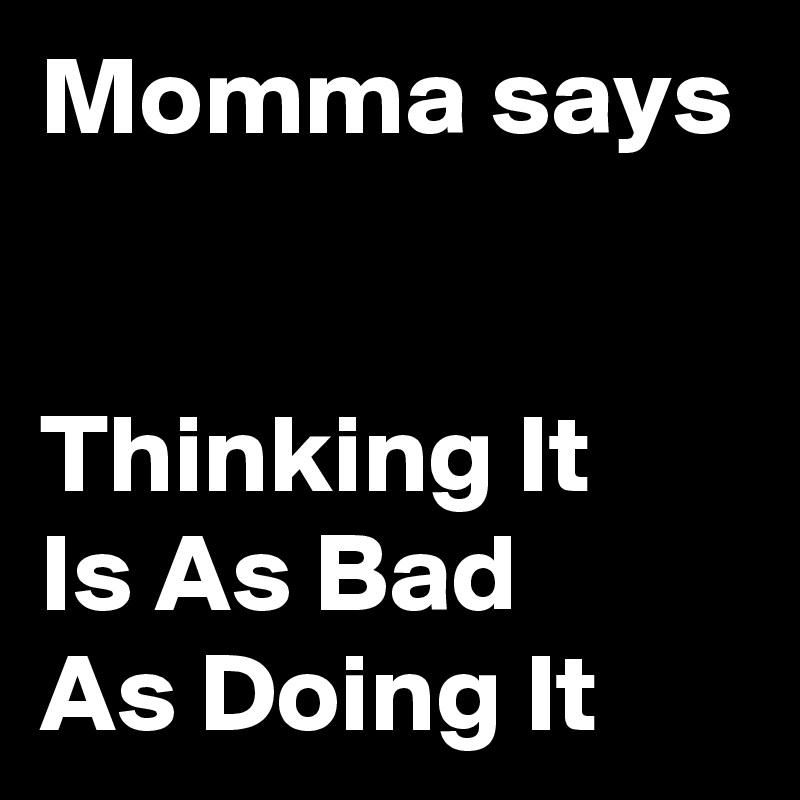 Momma says


Thinking It 
Is As Bad
As Doing It 