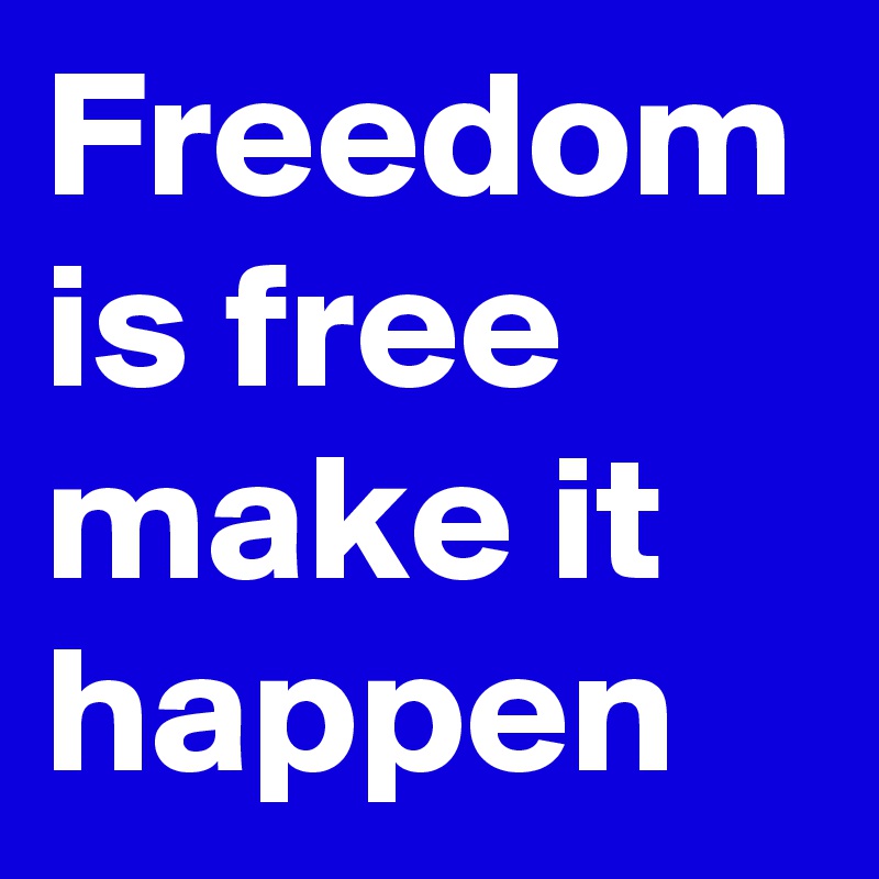 Freedom is free make it happen