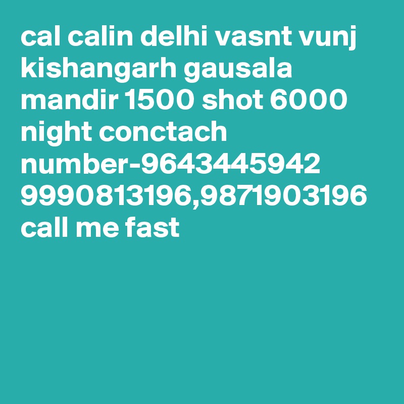 cal calin delhi vasnt vunj kishangarh gausala mandir 1500 shot 6000 night conctach number-9643445942
9990813196,9871903196 call me fast 
