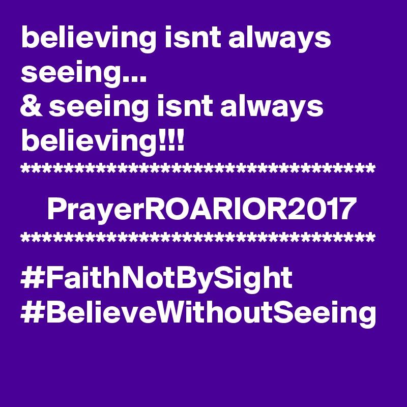 believing isnt always seeing...
& seeing isnt always believing!!!
*********************************
    PrayerROARIOR2017
*********************************
#FaithNotBySight
#BelieveWithoutSeeing