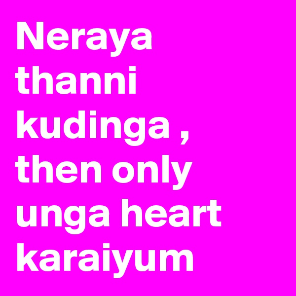 Neraya thanni kudinga , then only unga heart karaiyum