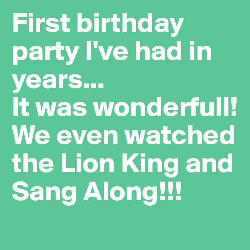 First birthday party I've had in years... 
It was wonderfull!
We even watched the Lion King and Sang Along!!!