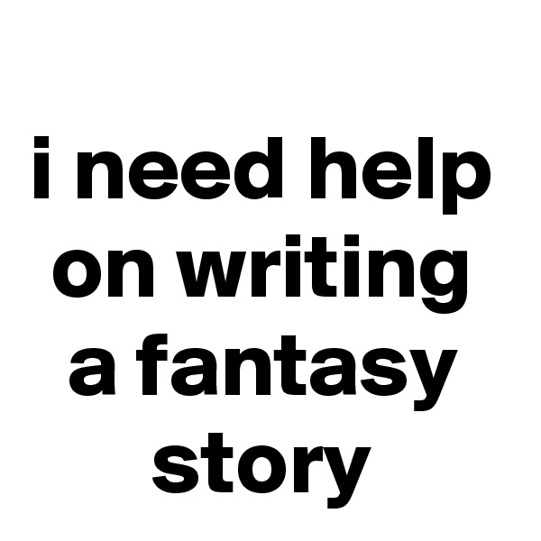 i need help on writing a fantasy story