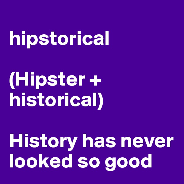 
hipstorical

(Hipster + historical)

History has never looked so good