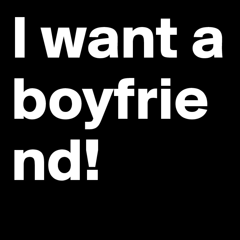 I want a boyfriend! 