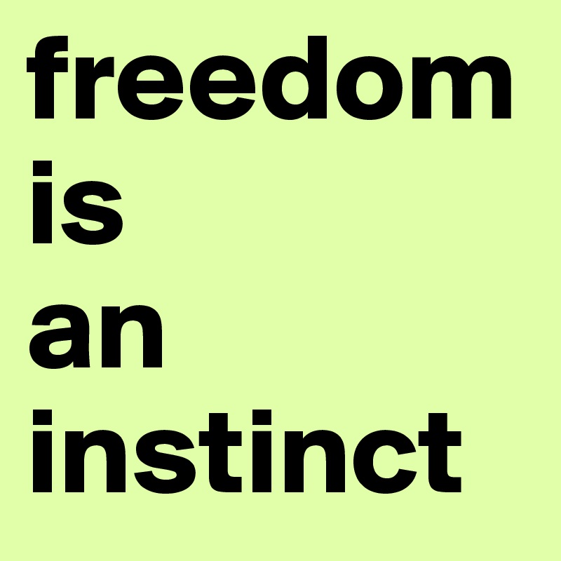 freedom
is
an
instinct