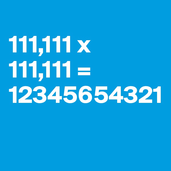 
111,111 x
111,111 =
12345654321

