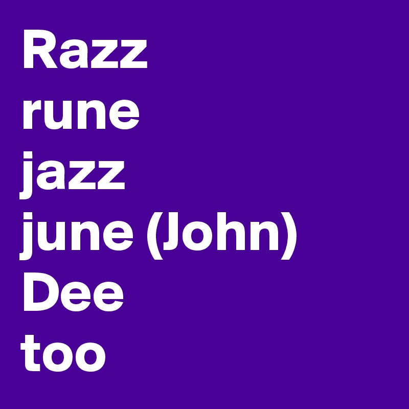 Razz
rune 
jazz
june (John)
Dee
too