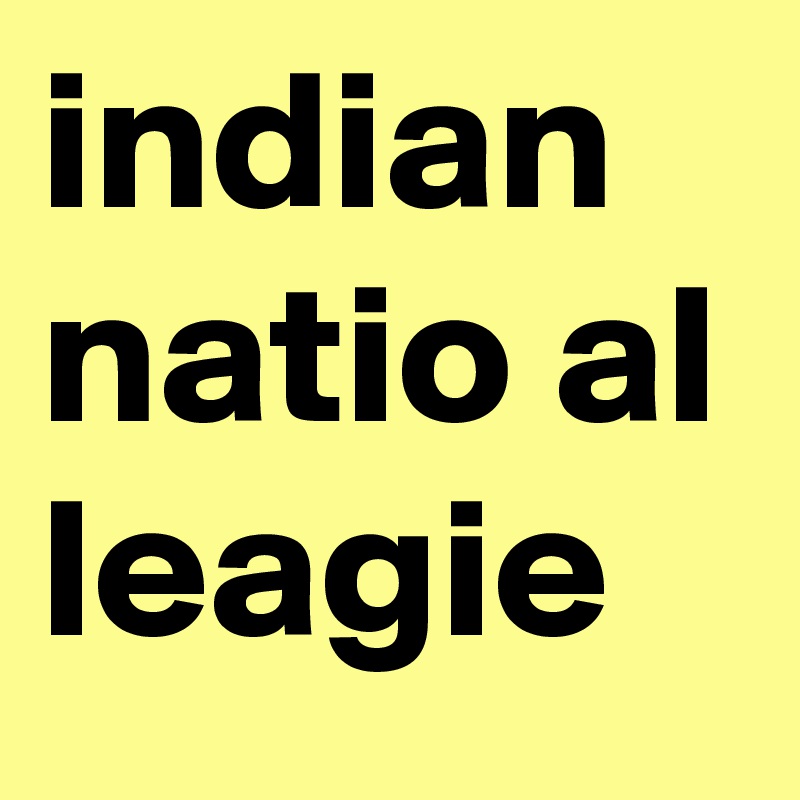 indian 
natio al leagie