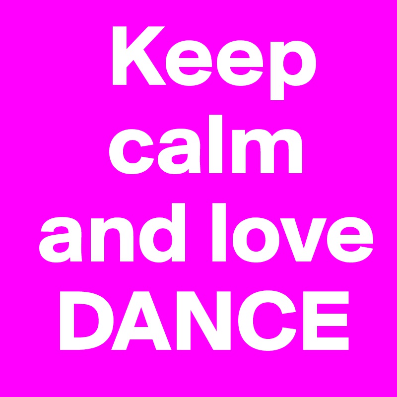      Keep                                   
     calm
 and love
  DANCE