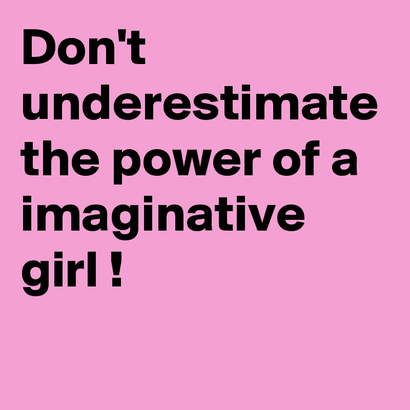 Don't underestimate the power of a imaginative girl !

