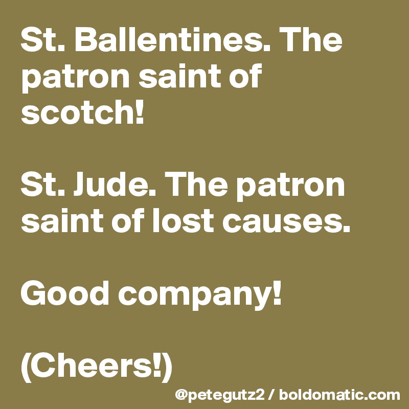 St. Ballentines. The patron saint of scotch!

St. Jude. The patron saint of lost causes.

Good company!

(Cheers!)