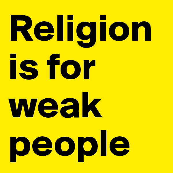 Religion is for weak people