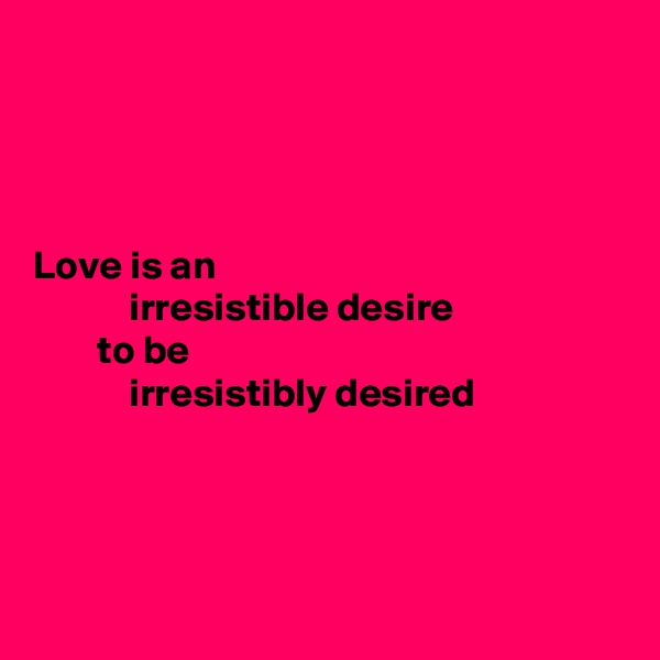 




Love is an
            irresistible desire
        to be
            irresistibly desired




