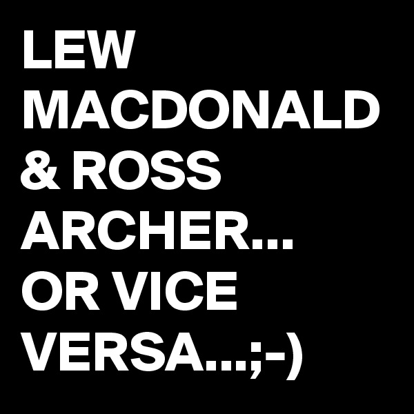 LEW MACDONALD & ROSS ARCHER...
OR VICE VERSA...;-)